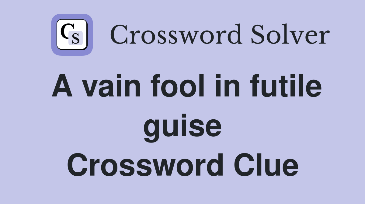 A vain fool in futile guise Crossword Clue Answers Crossword Solver